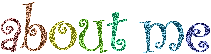 about me (the text is rainbow and sparkly)